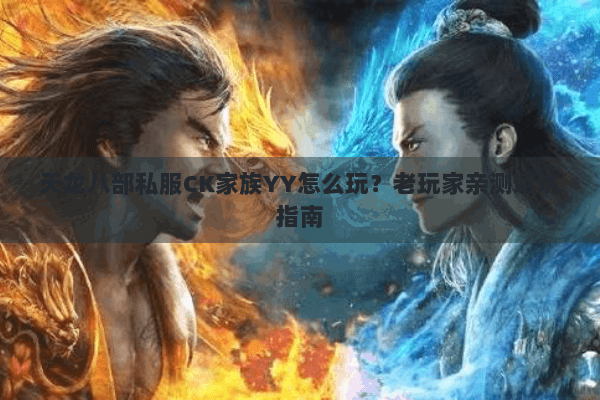 天龙八部私服CK家族YY怎么玩？老玩家亲测避坑指南