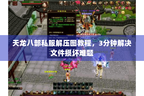 天龙八部私服解压图教程，3分钟解决文件损坏难题