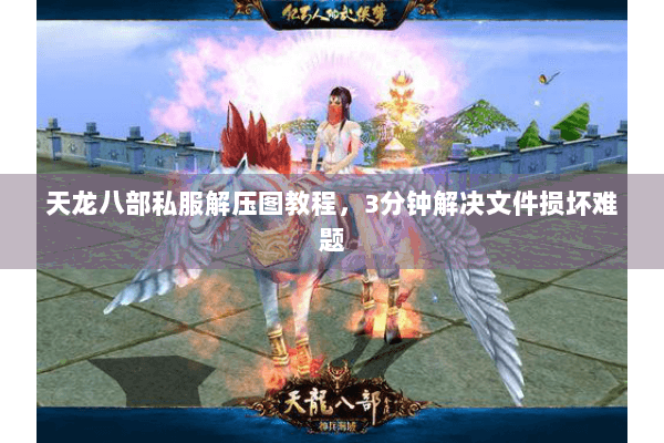 天龙八部私服解压图教程，3分钟解决文件损坏难题