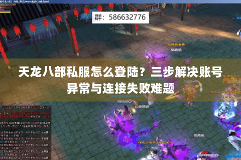 天龙八部私服怎么登陆？三步解决账号异常与连接失败难题