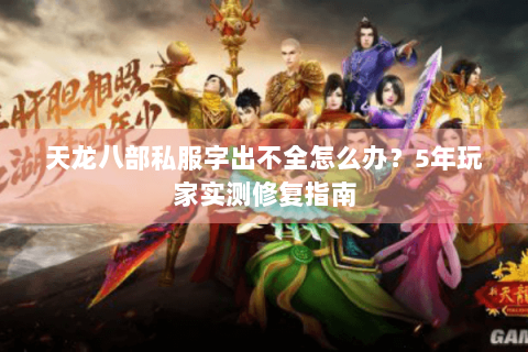 天龙八部私服字出不全怎么办？5年玩家实测修复指南