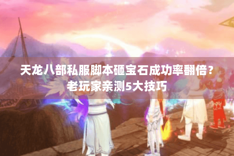 天龙八部私服脚本砸宝石成功率翻倍？老玩家亲测5大技巧