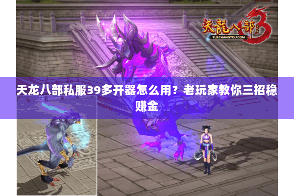 天龙八部私服39多开器怎么用？老玩家教你三招稳赚金
