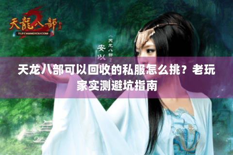 天龙八部可以回收的私服怎么挑？老玩家实测避坑指南