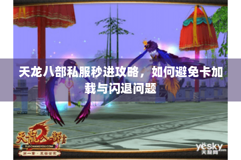 天龙八部私服秒进攻略，如何避免卡加载与闪退问题