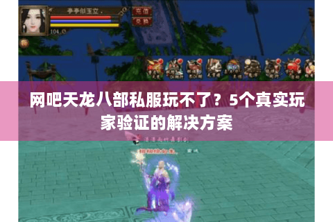 网吧天龙八部私服玩不了？5个真实玩家验证的解决方案