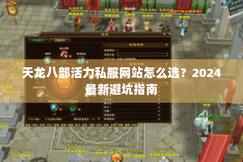 天龙八部活力私服网站怎么选？2024最新避坑指南