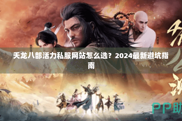 天龙八部活力私服网站怎么选？2024最新避坑指南