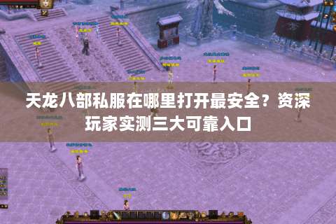 天龙八部私服在哪里打开最安全？资深玩家实测三大可靠入口