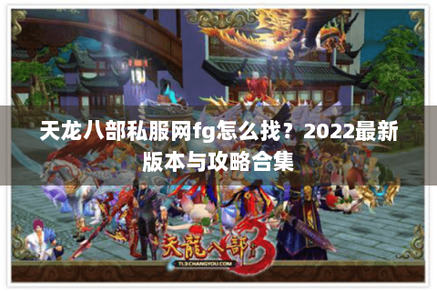 天龙八部私服网fg怎么找？2022最新版本与攻略合集