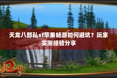 天龙八部私sf苹果畅游如何避坑？玩家实测经验分享