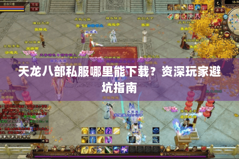 天龙八部私服哪里能下载？资深玩家避坑指南