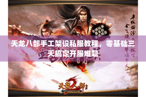 天龙八部手工架设私服教程，零基础三天搞定开服难题