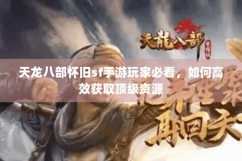 天龙八部怀旧sf手游玩家必看，如何高效获取顶级资源