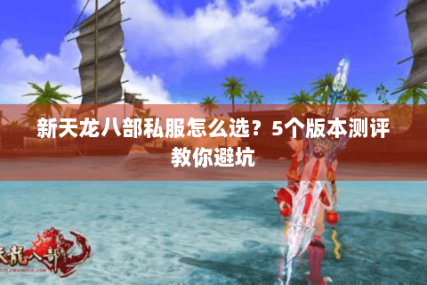 新天龙八部私服怎么选？5个版本测评教你避坑