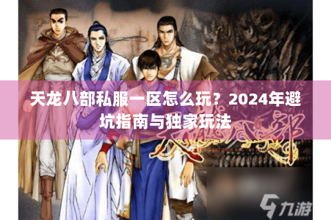 天龙八部私服一区怎么玩？2024年避坑指南与独家玩法