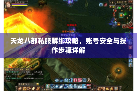 天龙八部私服解绑攻略，账号安全与操作步骤详解