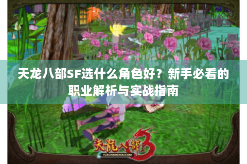 天龙八部SF选什么角色好？新手必看的职业解析与实战指南