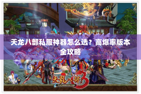 天龙八部私服神器怎么选？高爆率版本全攻略