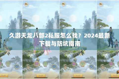 久游天龙八部2私服怎么找？2024最新下载与防坑指南