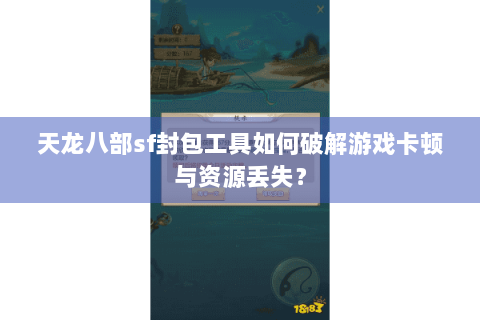 天龙八部sf封包工具如何破解游戏卡顿与资源丢失？