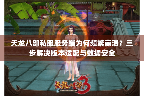 天龙八部私服服务端为何频繁崩溃？三步解决版本适配与数据安全