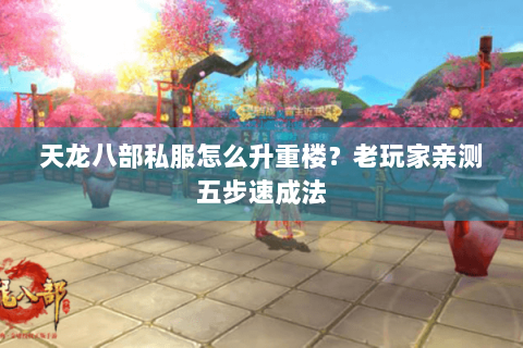 天龙八部私服怎么升重楼?老玩家亲测五步速成法 天龙八部私服怎么升重楼?老玩家亲测五步速成法