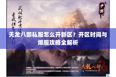 天龙八部私服怎么开新区？开区时间与爆服攻略全解析