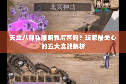 天龙八部私服明教厉害吗？玩家最关心的五大实战解析