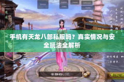 手机有天龙八部私服吗?真实情况与安全玩法全解析 手机有天龙八部私服吗?真实情况与安全玩法全解析