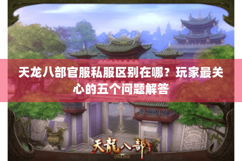 天龙八部官服私服区别在哪？玩家最关心的五个问题解答
