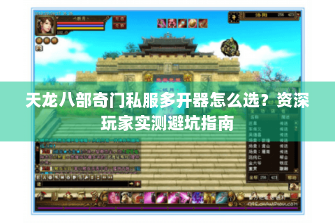 天龙八部奇门私服多开器怎么选？资深玩家实测避坑指南