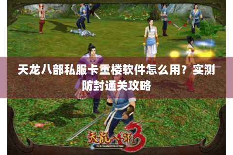 天龙八部私服卡重楼软件怎么用？实测防封通关攻略