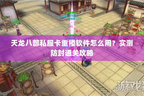 天龙八部私服卡重楼软件怎么用？实测防封通关攻略
