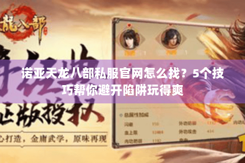 诺亚天龙八部私服官网怎么找？5个技巧帮你避开陷阱玩得爽