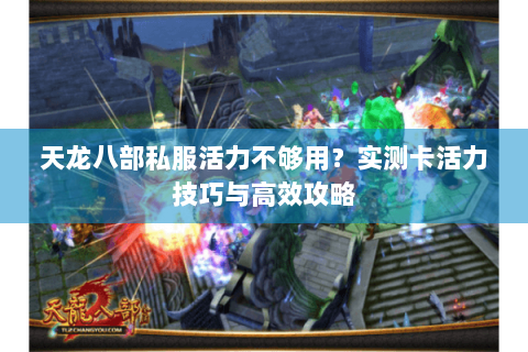 天龙八部私服活力不够用？实测卡活力技巧与高效攻略