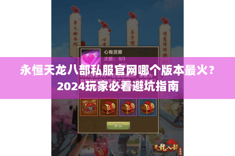 永恒天龙八部私服官网哪个版本最火?2024玩家必看避坑指南 永恒天龙八部私服官网哪个版本最火?2024玩家必看避坑指南