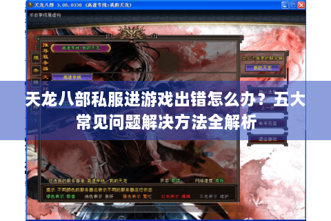 天龙八部私服进游戏出错怎么办？五大常见问题解决方法全解析
