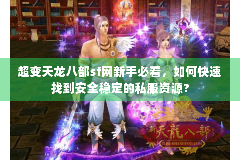 超变天龙八部sf网新手必看，如何快速找到安全稳定的私服资源？