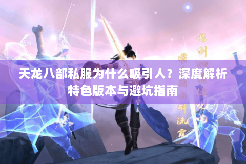 天龙八部私服为什么吸引人？深度解析特色版本与避坑指南