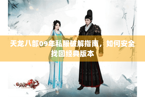 天龙八部09年私服破解指南，如何安全找回经典版本