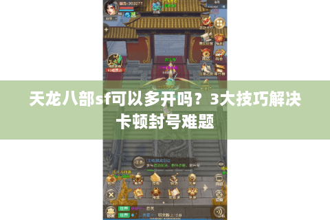 天龙八部sf可以多开吗？3大技巧解决卡顿封号难题