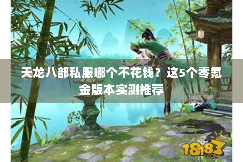 天龙八部私服哪个不花钱？这5个零氪金版本实测推荐