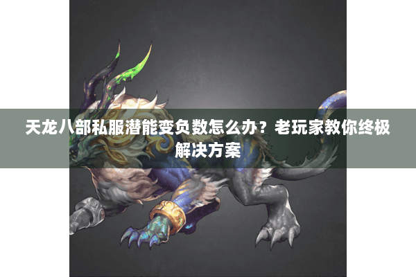 天龙八部私服潜能变负数怎么办？老玩家教你终极解决方案