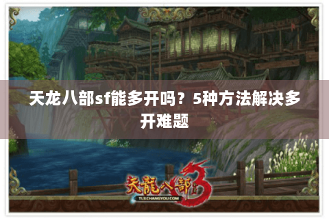 天龙八部sf能多开吗？5种方法解决多开难题