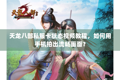 天龙八部私服卡状态视频教程，如何用手机拍出流畅画面？