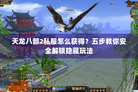 天龙八部2私服怎么获得？五步教你安全解锁隐藏玩法