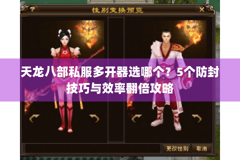 天龙八部私服多开器选哪个?5个防封技巧与效率翻倍攻略 天龙八部私服多开器选哪个?5个防封技巧与效率翻倍攻略
