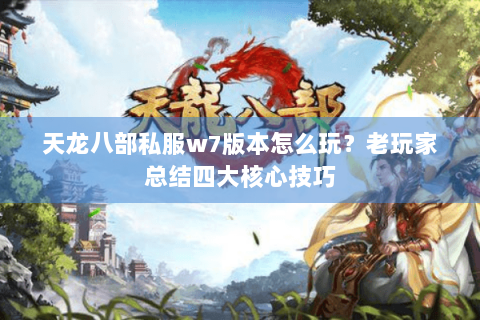 天龙八部私服w7版本怎么玩？老玩家总结四大核心技巧