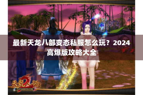 最新天龙八部变态私服怎么玩？2024高爆版攻略大全